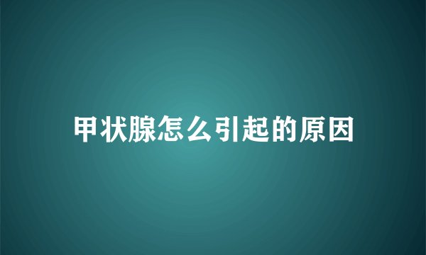甲状腺怎么引起的原因