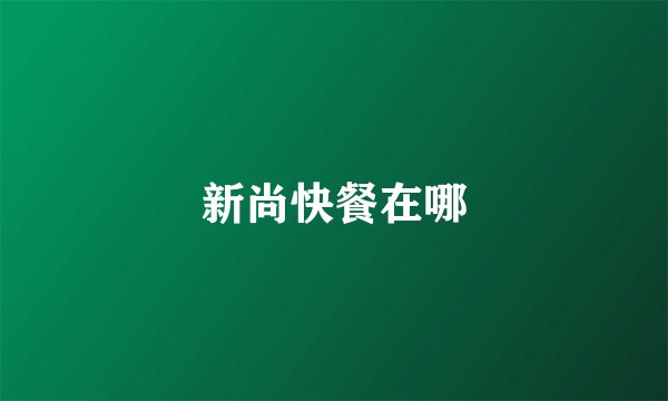 新尚快餐在哪