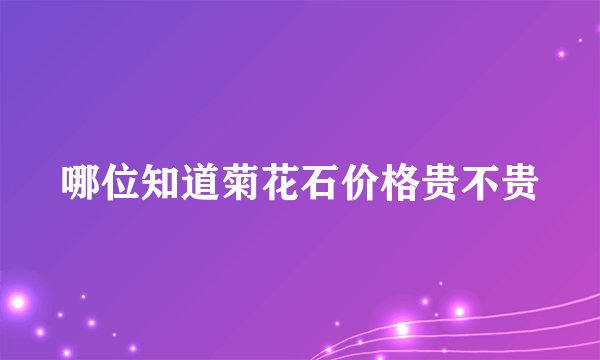 哪位知道菊花石价格贵不贵
