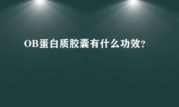 OB蛋白质胶囊有什么功效？