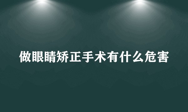 做眼睛矫正手术有什么危害