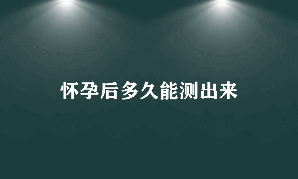 怀孕后多久能测出来