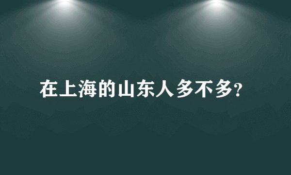 在上海的山东人多不多？