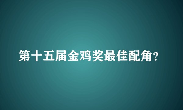 第十五届金鸡奖最佳配角？