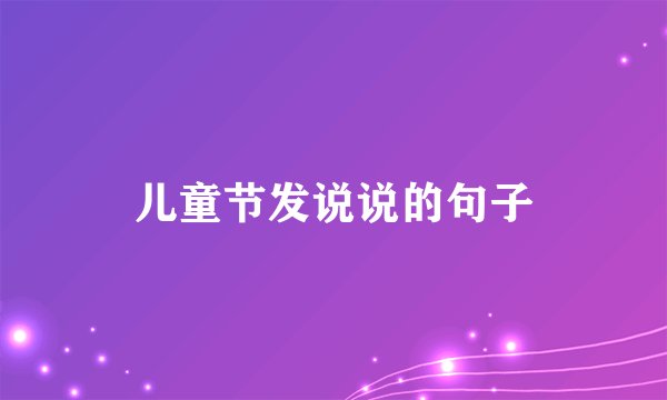 儿童节发说说的句子