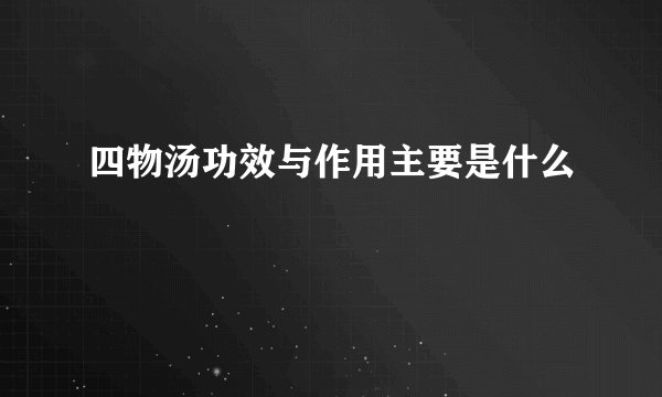 四物汤功效与作用主要是什么