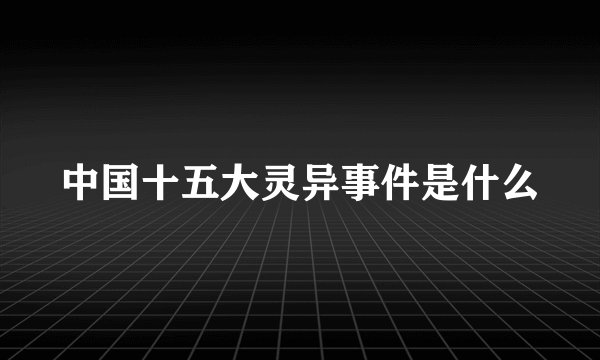 中国十五大灵异事件是什么