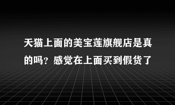 天猫上面的美宝莲旗舰店是真的吗?感觉在上面买到假货了