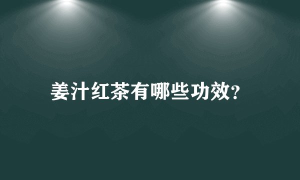 姜汁红茶有哪些功效？