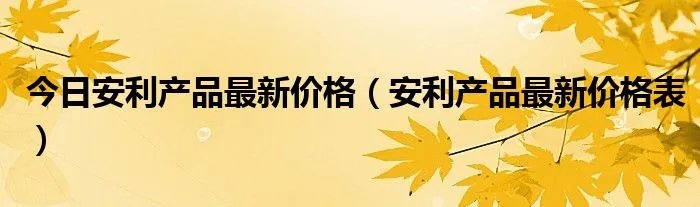 今日安利产品最新价格（安利产品最新价格表）