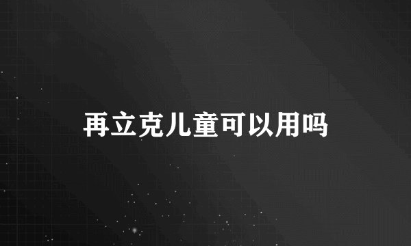 再立克儿童可以用吗