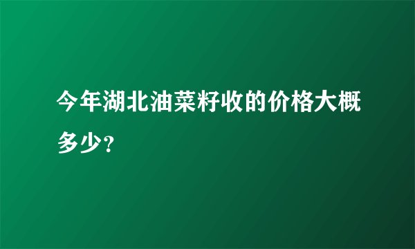 今年湖北油菜籽收的价格大概多少？