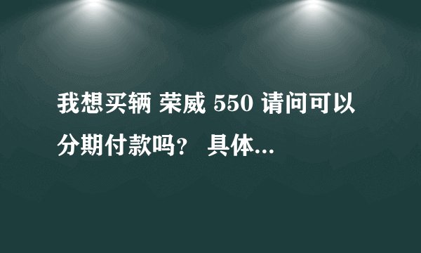我想买辆 荣威 550 请问可以分期付款吗? 具体怎么分法?