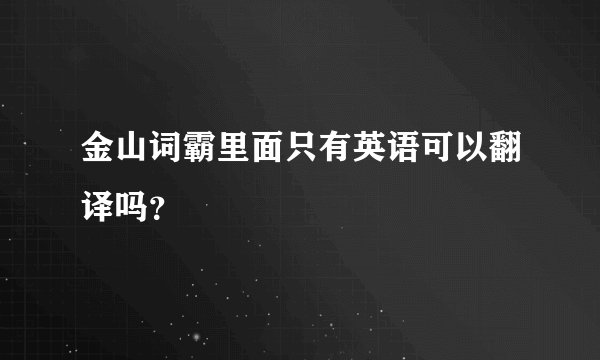 金山词霸里面只有英语可以翻译吗？