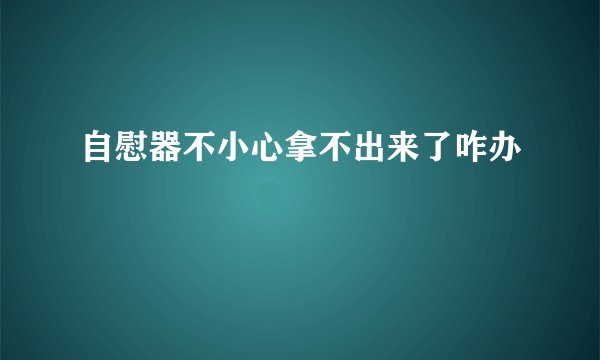 自慰器不小心拿不出来了咋办