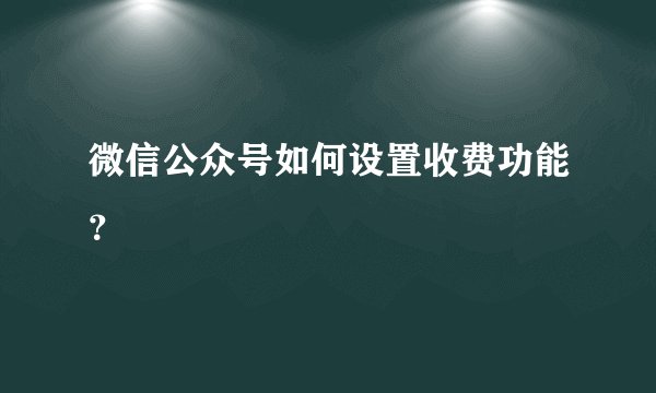 微信公众号如何设置收费功能？