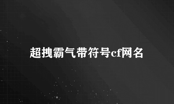 超拽霸气带符号cf网名