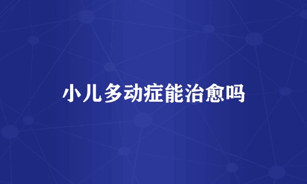 小儿多动症能治愈吗