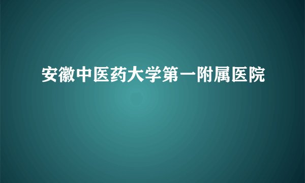 安徽中医药大学第一附属医院