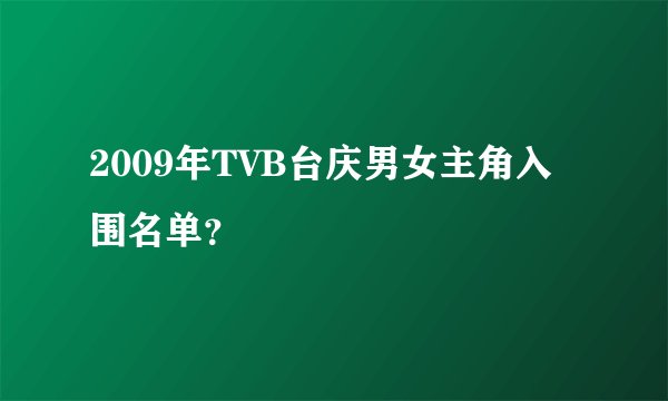 2009年TVB台庆男女主角入围名单?