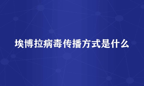 埃博拉病毒传播方式是什么