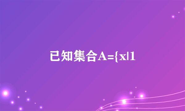 已知集合A={x|1