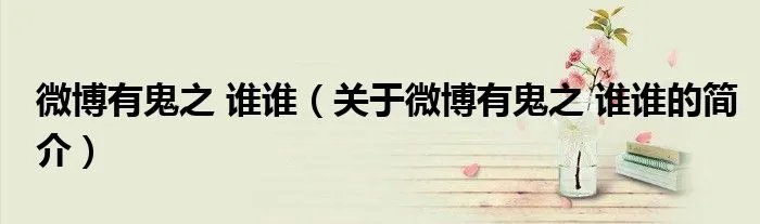 微博有鬼之 谁谁（关于微博有鬼之 谁谁的简介）