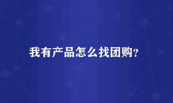 我有产品怎么找团购?