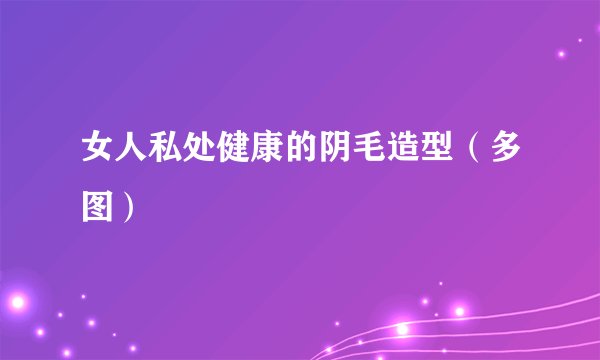 女人私处健康的阴毛造型（多图）