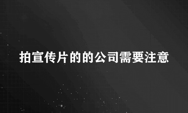 拍宣传片的的公司需要注意