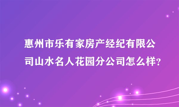 惠州市乐有家房产经纪有限公司山水名人花园分公司怎么样?