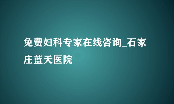 免费妇科专家在线咨询_石家庄蓝天医院