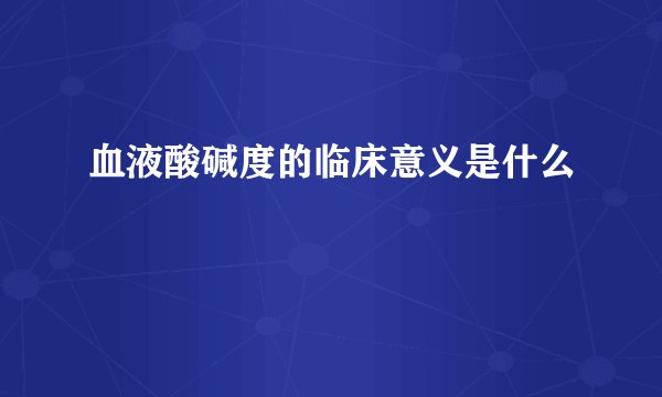 血液酸碱度的临床意义是什么