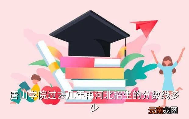 唐山学院分数线，唐山学院的专科录取分数线