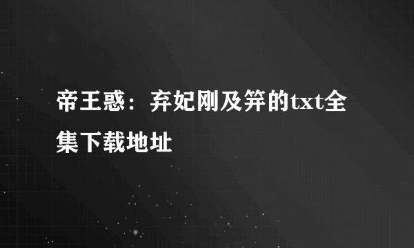 帝王惑:弃妃刚及笄的txt全集下载地址