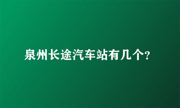 泉州长途汽车站有几个?
