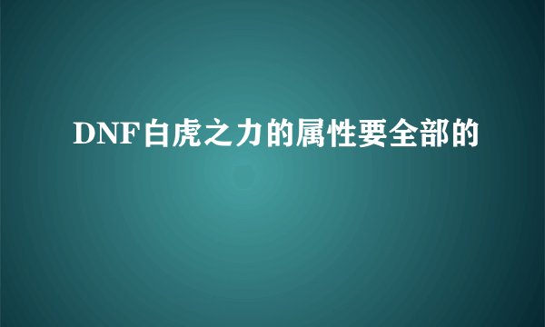 DNF白虎之力的属性要全部的