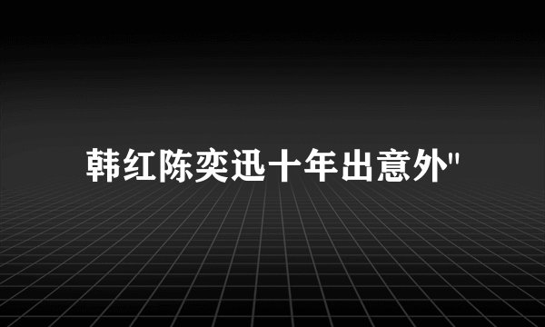 韩红陈奕迅十年出意外