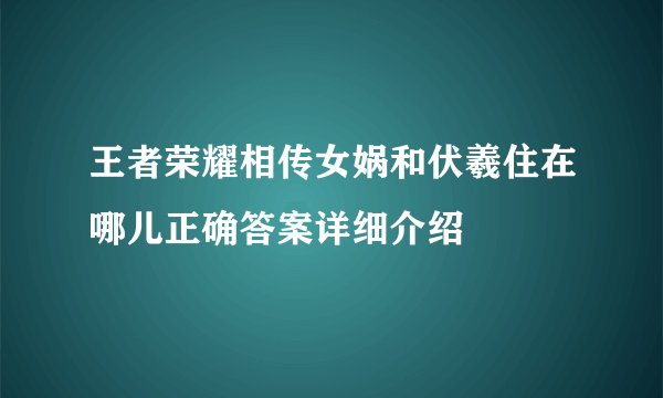 王者荣耀相传女娲和伏羲住在哪儿正确答案详细介绍