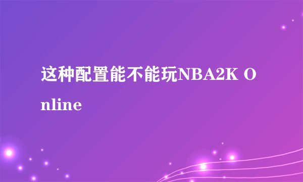 这种配置能不能玩NBA2K Online