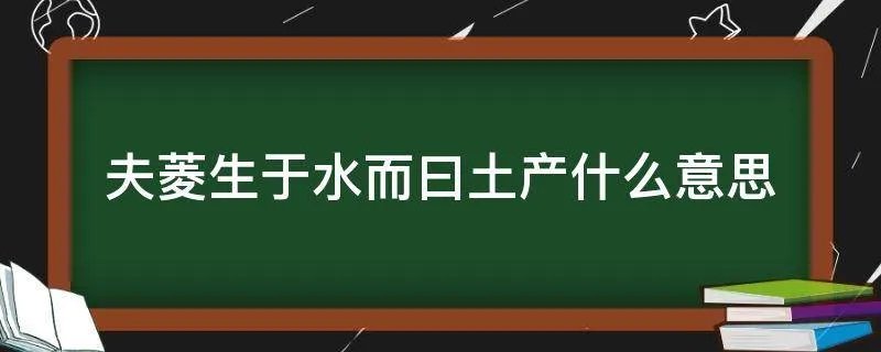 夫菱生于水而曰土产什么意思