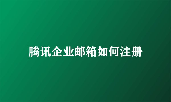 腾讯企业邮箱如何注册