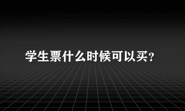 学生票什么时候可以买？