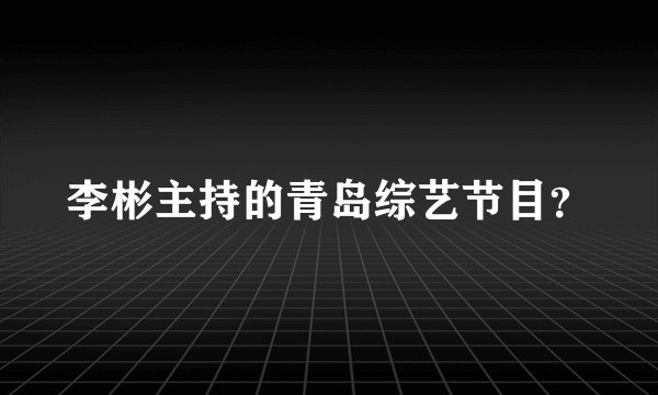 李彬主持的青岛综艺节目？