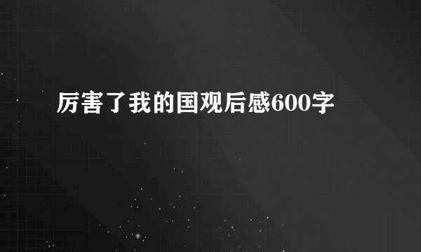 厉害了我的国观后感600字