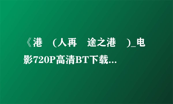 《港囧(人再囧途之港囧)_电影720P高清BT下载》完整...