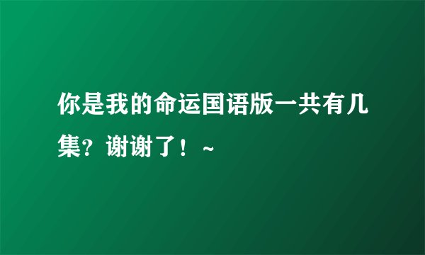 你是我的命运国语版一共有几集？谢谢了！~