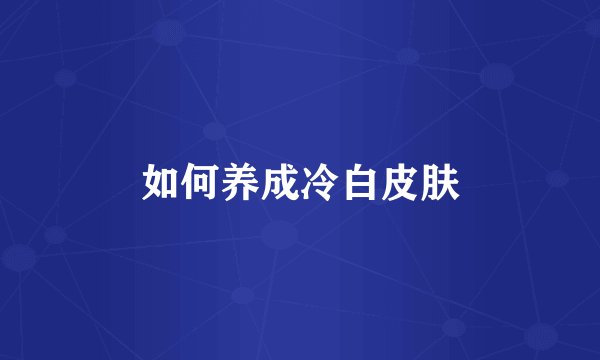 如何养成冷白皮肤