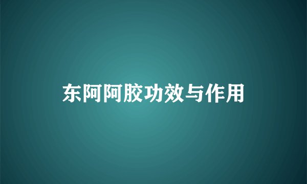 东阿阿胶功效与作用