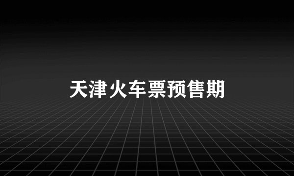 天津火车票预售期
